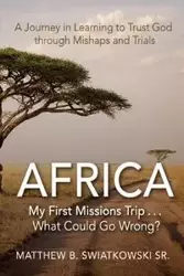 Africa-My First Missions Trip . . . What Could Go Wrong? - Matthew B. Swiatkowski