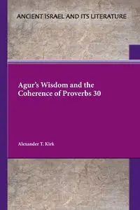 Agur's Wisdom and the Coherence of Proverbs 30 - Kirk Alexander T.