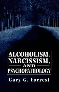 Alcoholism, Narcissism, and Psychopathology - Forrest Gary
