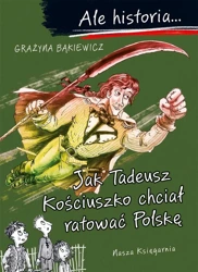 Ale historia Jak Tadeusz Kościuszko chciał ratować - Grażyna Bąkiewicz, Artur Nowicki