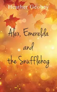 Alex, Emerelda and the Snufflehog - Heather Goebey