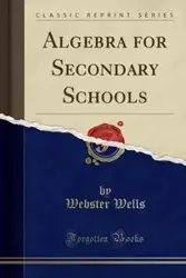 Algebra for Secondary Schools (Classic Reprint) - Wells Webster