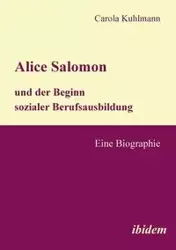 Alice Salomon und der Beginn sozialer Berufsausbildung. Eine Biographie - Carola Kuhlmann