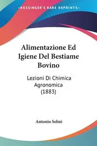 Alimentazione Ed Igiene Del Bestiame Bovino - Antonio Selmi