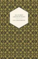 All Is Grist - A Book of Essays - Chesterton G. K.