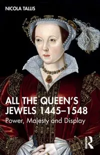 All the Queen's Jewels, 1445-1548 - Nicola Tallis