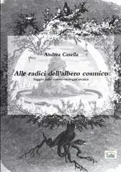 Alle radici dell'albero cosmico Saggio sulla cosmo-teologia arcaica - Andrea Casella