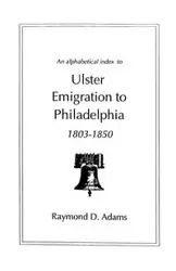 Alphabetical Index to Ulster Emigrants to Philadelphia, 1803-1850 - Raymond D. Adams