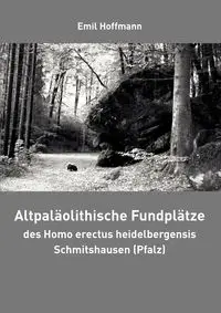 Altpaläolithische Fundplätze des Homo erectus heidelbergensis Schmitshausen (Pfalz) - Emil Hoffmann