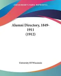 Alumni Directory, 1849-1911 (1912) - University Of Wisconsin