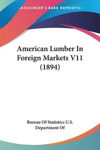 American Lumber In Foreign Markets V11 (1894) - Bureau Of Statistics U.S. Department Of