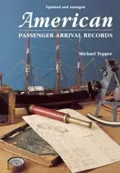 American Passenger Arrival Records. a Guide to the Records of Immigrants Arriving at American Ports by Sail and Steam (Updated and Enl) - Michael Tepper