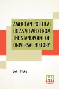 American Political Ideas Viewed From The Standpoint Of Universal History - John Fiske