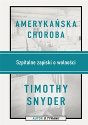 Amerykańska choroba. Szpitalne zapiski o wolności - Timothy Snyder