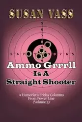 Ammo Grrrll Is A Straight Shooter (A Humorist's Friday Columns For Powerline (Volume 5) - Susan Vass