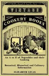 An A to Z of Vegetables and their Cooking - Botanical, Historical and Culinary Information - Lucas Elizabeth