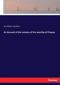 An Account of the remains of the worship of Priapus - William Hamilton Sir