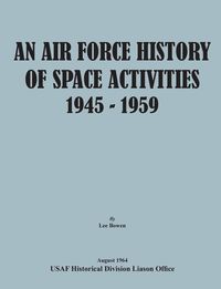 An Air Force History of Space Activities, 1945-1959 - Lee Bowen