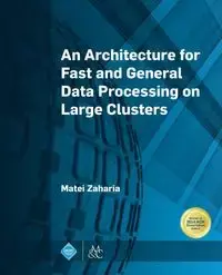 An Architecture for Fast and General Data Processing on Large Clusters - Zaharia Matei