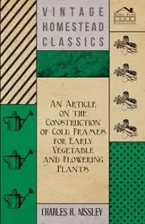 An Article on the Construction of Cold Frames for Early Vegetable and Flowering Plants - Charles H. Nissley