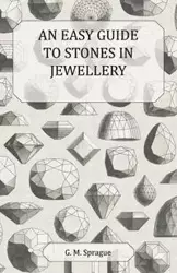 An Easy Guide to Stones in Jewellery - Sprague G. M.