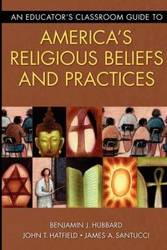 An Educator's Classroom Guide to America's Religious Beliefs and Practices - Benjamin J. Hubbard