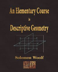 An Elementary Course In Descriptive Geometry - Solomon Woolf