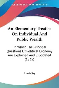 An Elementary Treatise On Individual And Public Wealth - Lewis Say