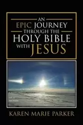 An Epic Journey through the Holy Bible with Jesus - Parker Karen Marie