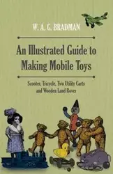 An Illustrated Guide to Making Mobile Toys - Scooter, Tricycle, Two Utility Carts and Wooden Land Rover - Bradman W. A. G.