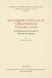 An Inquiry into Local Variations in Vulgar Latin - Paul A. Gaeng