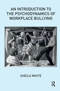 An Introduction to the Psychodynamics of Workplace Bullying - Sheila White