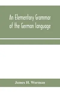 An elementary grammar of the German language - H. James Worman