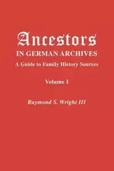 Ancestors in German Archives. Volume I - Raymond S. Wright III