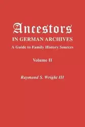 Ancestors in German Archives. Volume II - Raymond S. Wright III