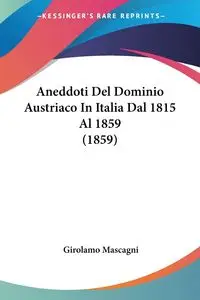 Aneddoti Del Dominio Austriaco In Italia Dal 1815 Al 1859 (1859) - Mascagni Girolamo