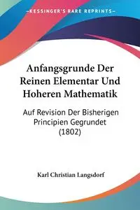 Anfangsgrunde Der Reinen Elementar Und Hoheren Mathematik - Karl Christian Langsdorf