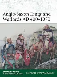 Anglo-Saxon Kings and Warlords AD 400-1070 - D’Amato Raffaele, Stephen Pollington