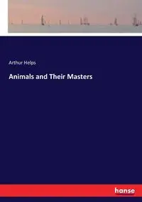 Animals and Their Masters - Arthur Helps