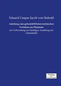 Anleitung zum geburtshilflichen technischen Verfahren am Phantome - Jacob von Siebold Eduard Caspar