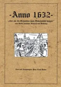 Anno 1632 - oder als die Schweden nach Dinkelsbühl kamen - eine Satire zwischen Historie und Dichtung - - Peter Kober Ernst