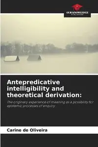 Antepredicative intelligibility and theoretical derivation - de Oliveira Carine