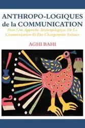 Anthropo-logiques de la Communication. Pour Une Approche Anthropologique De La Communication Et Des Changements Sociaux - Bahi Aghi