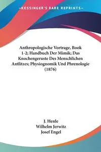 Anthropologische Vortrage, Book 1-2; Handbuch Der Mimik; Das Knochengeruste Des Menschlichen Antlitzes; Physiognomik Und Phrenologie (1876) - Henle J.