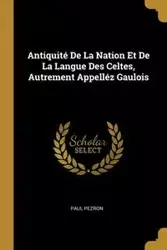 Antiquité De La Nation Et De La Langue Des Celtes, Autrement Appelléz Gaulois - Paul Pezron