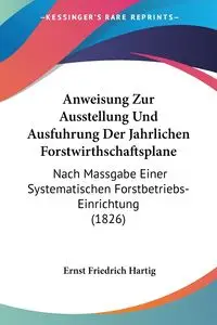 Anweisung Zur Ausstellung Und Ausfuhrung Der Jahrlichen Forstwirthschaftsplane - Hartig Ernst Friedrich