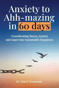 Anxiety to Ahh-mazing in 60 Days - Harry Somaraju Dr.