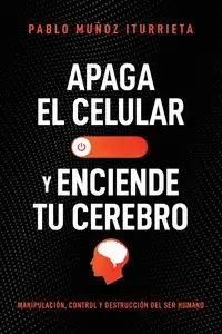 Apaga el celular y enciende tu cerebro - Pablo Muñoz Iturrieta