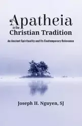 Apatheia in the Christian Tradition - Joseph H. Nguyen SJ