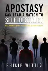 Apostasy Can Lead a Nation to Self-Destruct - Philip Wittig